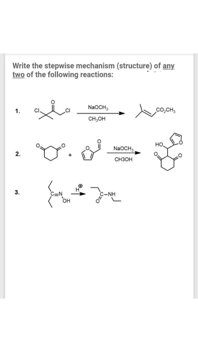 Write the stepwise mechanism (structure) of any.
two of the following reactions:
NaOCH3
Co,CH3
1.
CI
CH;OH
HO
NaOCH3
2.
CH3OH
3.
C-NH
он
