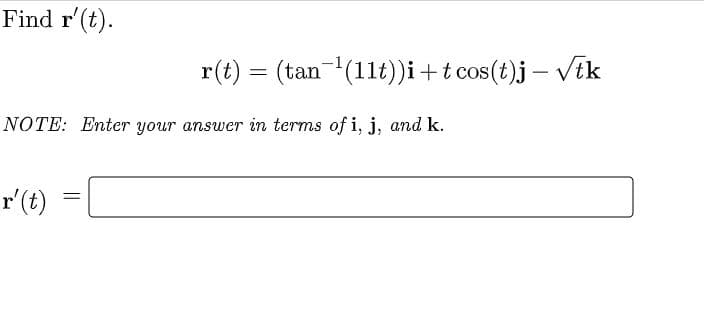 Find r'(t).
r(t) = (tan-(11t))i+t cos(t)j – VEk
NOTE: Enter your answer in terms of i, j, and k.
r'(t)
