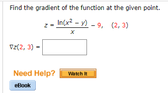 Find the gradient of the function at the given point.
In(x? – y) - 9, (2, 3)
Vz(2, 3) =
Need Help?
Watch It
еВook
