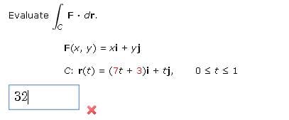 Evaluate
F. dr.
F(x, y) = xi + yj
C: r(t) = (7t + 3)i + tj,
32
