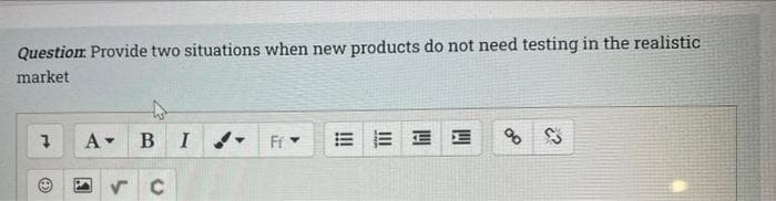 Question Provide two situations when new products do not need testing in the realistic
market
B
Ff
=而
