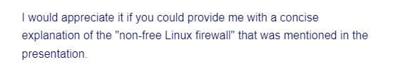 I would appreciate it if you could provide me with a concise
explanation of the "non-free Linux firewall" that was mentioned in the
presentation.