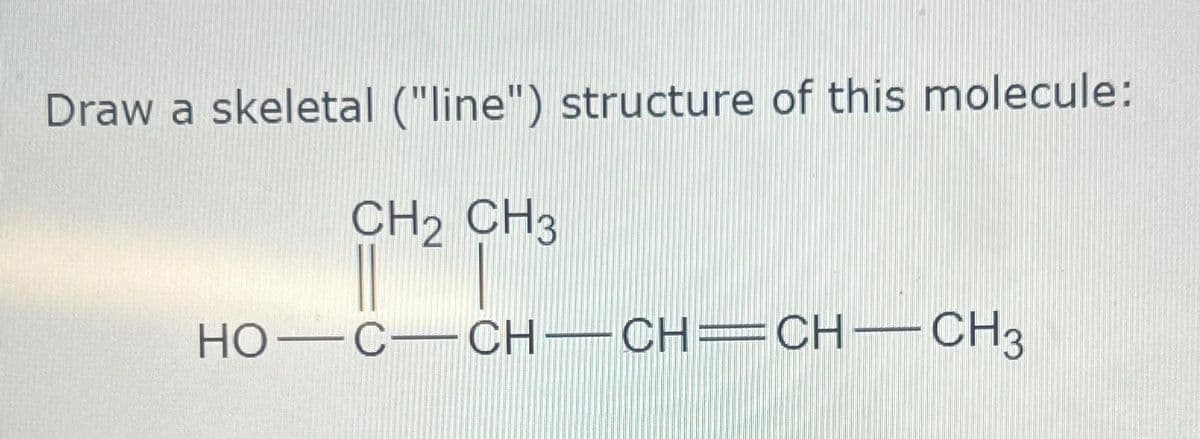 Draw a skeletal ("line") structure of this molecule:
CH2 CH3
HỌ—C—CH—CH=CH—CH3