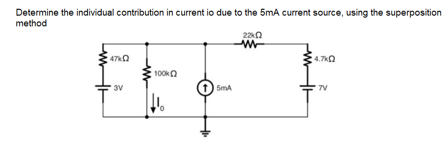 Determine the individual contribution in current io due to the 5mA current source, using the superposition
method
22kO
47kO
4.7kQ
100k2
3V
5mA
7V
