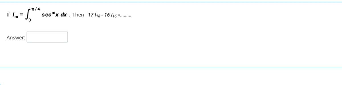 π/4
If Im
secmx dx , Then 17 118- 16 I16=..
=
Answer:
