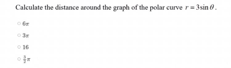 Calculate the distance around the graph of the polar curve r = 3sin O .
o 67
o 37
O 16
