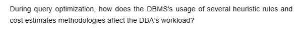 During query optimization, how does the DBMS's usage of several heuristic rules and
cost estimates methodologies affect the DBA's workload?