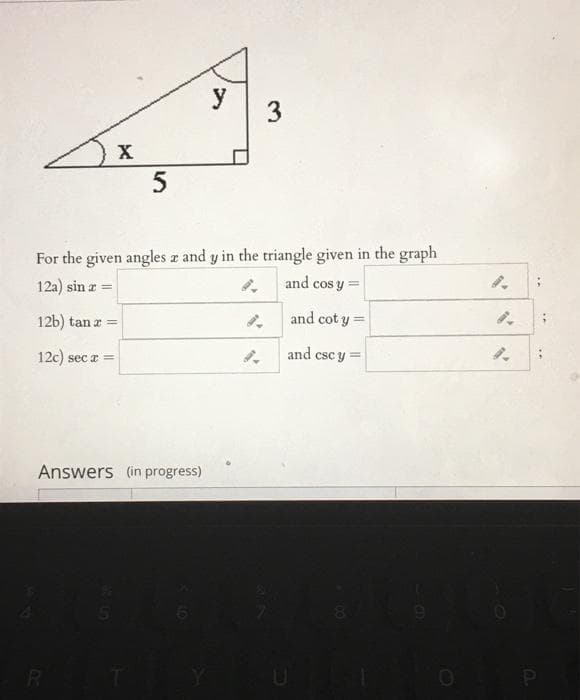 y
X
For the given angles z and y in the triangle given in the graph
12a) sin a =
and cos y =
12b) tan a =
and cot y =
12c) sec a =
and csc y =
Answers (in progress)
RI
3.
