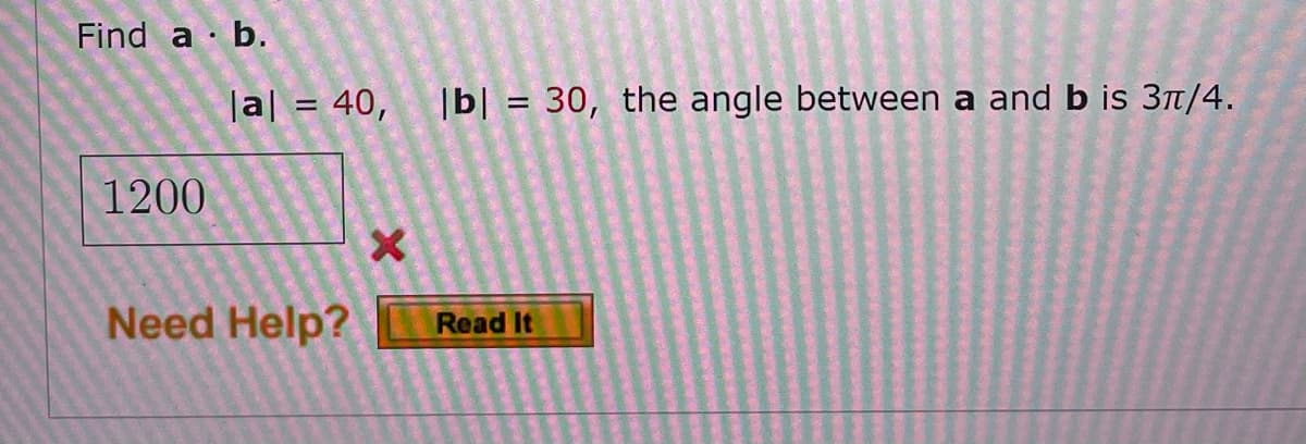 Find a · b.
|a| = 40,
|b| = 30, the angle between a and b is 3t/4.
1200
Need Help?
Read It
