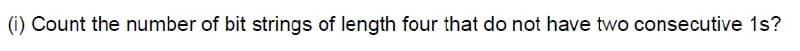 (i) Count the number of bit strings of length four that do not have two consecutive 1s?
