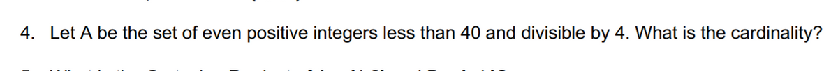 4. Let A be the set of even positive integers less than 40 and divisible by 4. What is the cardinality?
