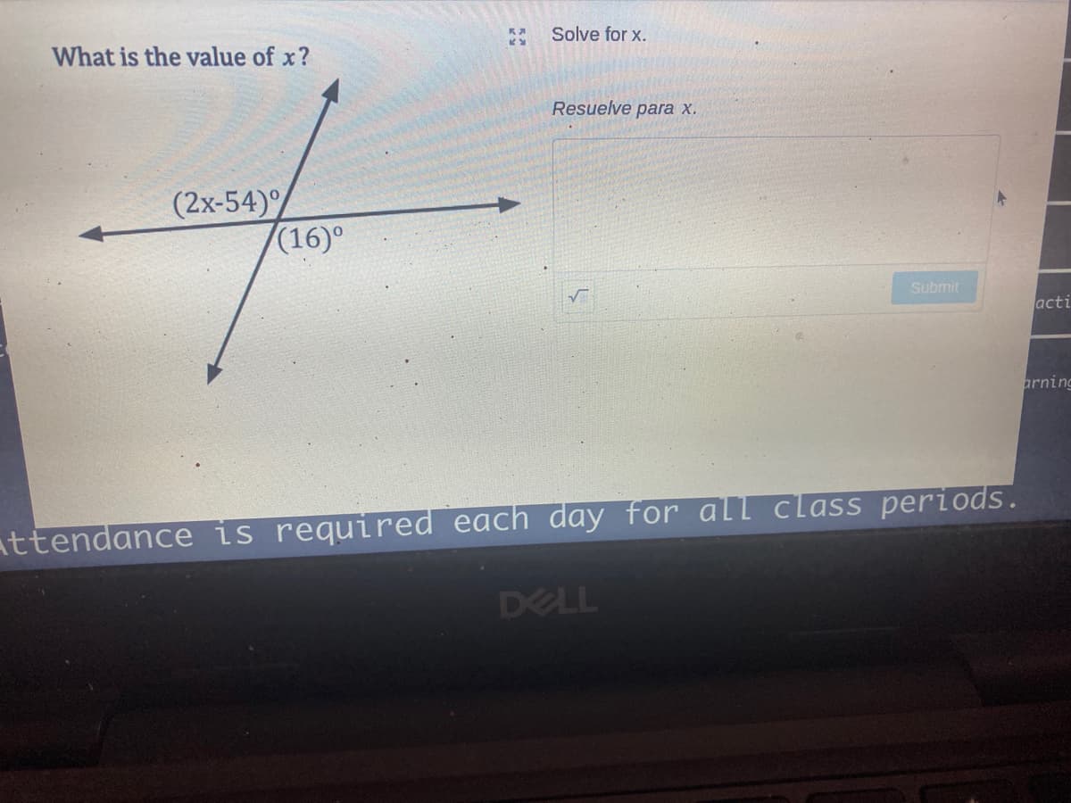 Solve for x.
What is the value of x?
Resuelve para x.
(2x-54)/
(16)°
Submit
acti
arning
attendance is required each day for all class periods.
DELL
