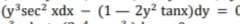 (y sec? xdx - (1– 2y² tanx)dy
