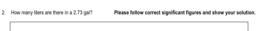 2. How many liters are there in a 2.73 gal?
Please follow correct significant figures and show your solution.
