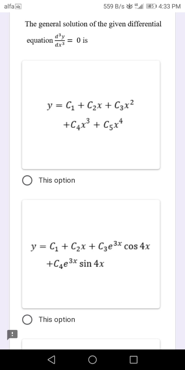 alfae
559 B/s & 46l 45)| 4:33 PM
The general solution of the given differential
equation
d³y
= 0 is
dx3
y = C1 + C2x + C3x²
+C4x³ + Cgx*
This option
,3x
y = C1 + C2x + C3e3* cos 4x
+C4e3* sin 4x
This option
