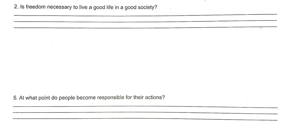 2. Is freedom necessary to live a good life in a good society?
5. At what point do people become responsible for their actions?
