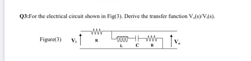 Q3:For the electrical circuit shown in Fig(3). Derive the transfer function V.(s)/V;(s).
-0000H f v.
с R
Figure(3)
R
L
