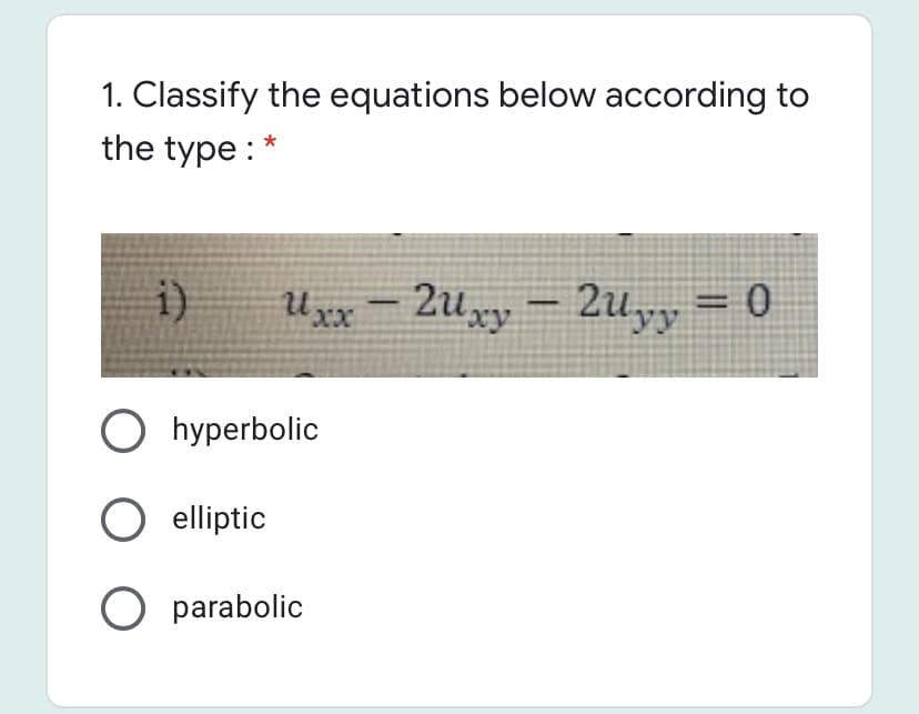 1. Classify the equations below according to
the type : *
i)
Uxx-
Zuxy – 2uyy = 0
O hyperbolic
elliptic
O parabolic
