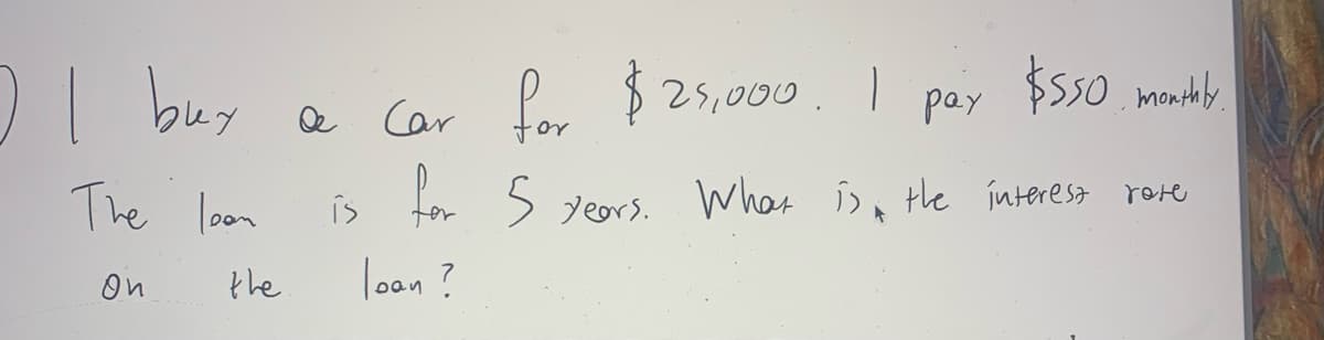 기
) | buy
The loon
он
the
1
$550 monthly
pay
for 5 years. What is the interest rate
4
loan?
& Car for $25,000
is