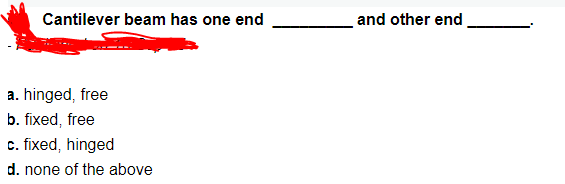 Cantilever beam has one end
and other end
a. hinged, free
b. fixed, free
c. fixed, hinged
d. none of the above
