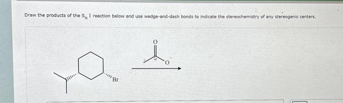 Draw the products of the S, 1 reaction below and use wedge-and-dash bonds to indicate the stereochemistry of any stereogenic centers.
*****
Br