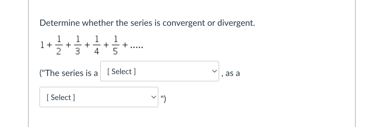 Determine whether the series is convergent or divergent.
1
1 +
1
+
1
1
3
4
("The series is a
[Select ]
as a
[ Select ]
")
