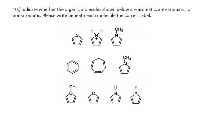 10.) Indicate whether the organic molecules shown below are aromatic, anti-aromatic, or
non-aromatic. Please write beneath each molecule the correct label.
H. H
CH3
CH3
CH3
