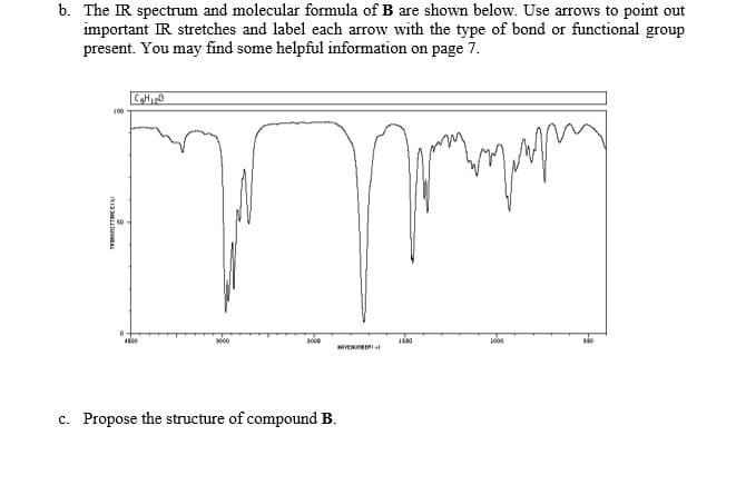 b. The IR spectrum and molecular formula of B are shown below. Use arrows to point out
important IR stretches and label each arrow with the type of bond or functional group
present. You may find some helpful information on page 7.
100
3000
VEN Rat
c. Propose the structure of compound B.
