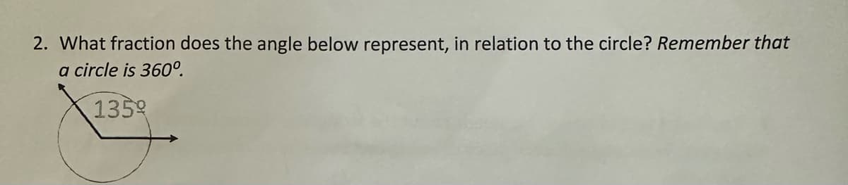 2. What fraction does the angle below represent, in relation to the circle? Remember that
a circle is 360°.
1359
