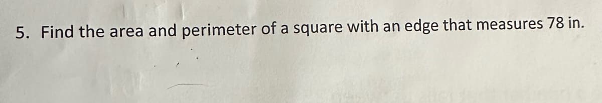 5. Find the area and perimeter of a square with an edge that measures 78 in.