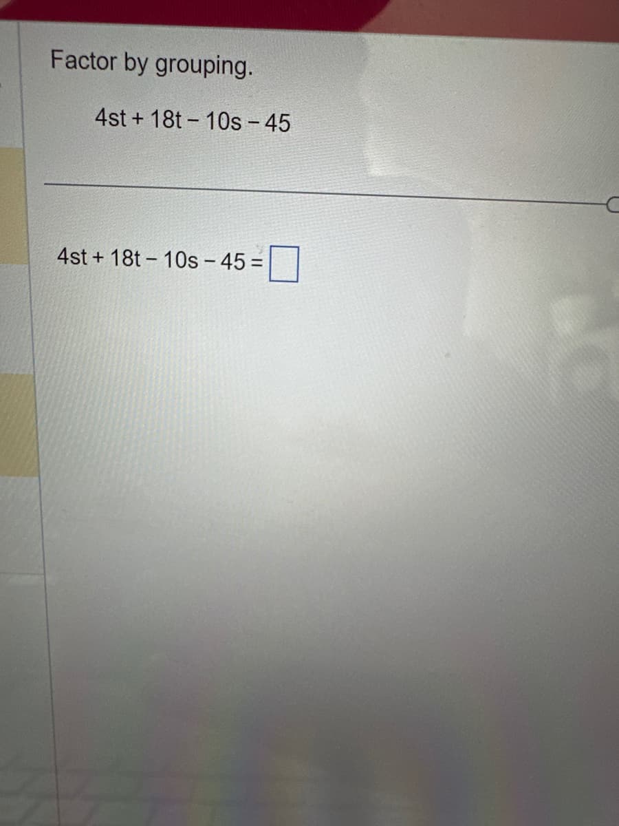 Factor by grouping.
4st+18t-10s-45
4st+18t-10s-45=
B