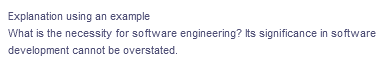 Explanation using an example
What is the necessity for software engineering? Its significance in software
development cannot be overstated.
