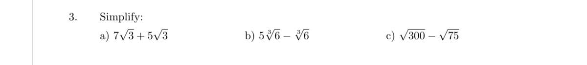 3.
Simplify:
a) 7/3 + 5/3
b) 5V6 – V6
c) V300
V75
