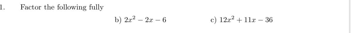 1.
Factor the following fully
b) 2? — 2л — 6
c) 12x? + 11x – 36
