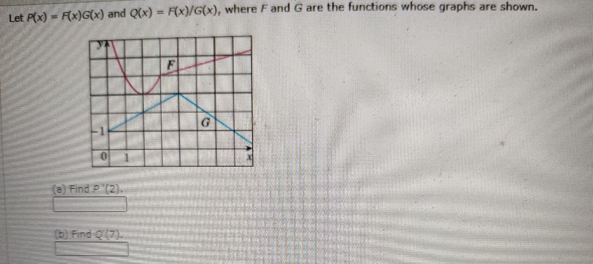 Let Pox) - Fx)G(X) and Qx) = F(x)/G(x), where Fand G are the functions whose graphs are shown.
(8) Find P (2).
(b) Find Q (7).
