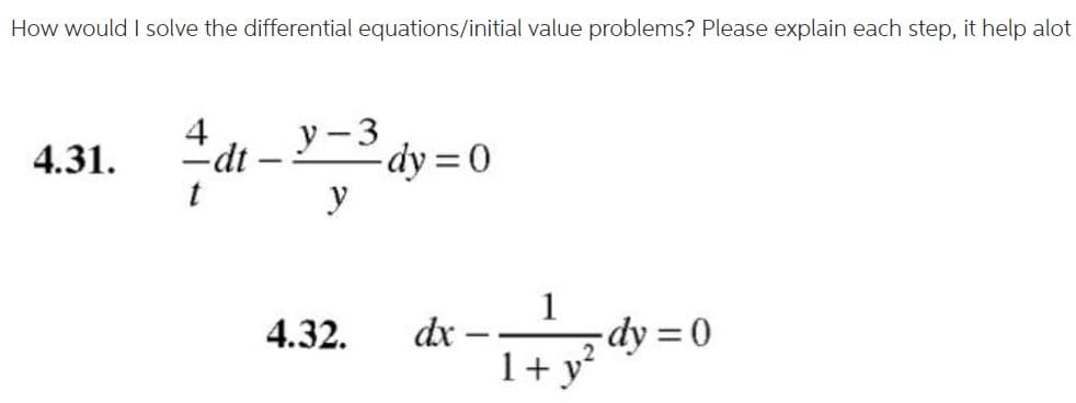 How would I solve the differential equations/initial value problems? Please explain each step, it help alot
4
-dt
y-3
dy =0
y
4.31.
1
dx - dy = 0
1+ y
4.32.
