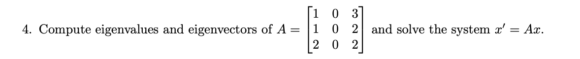 1
3
4. Compute eigenvalues and eigenvectors of A =
1
2 and solve the system x' = Ax.
O O O
