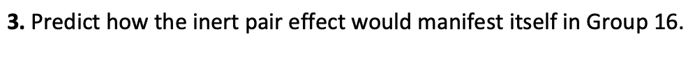 3. Predict how the inert pair effect would manifest itself in Group 16.