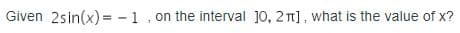 Given 2sin(x) = -1, on the interval 10, 2π], what is the value of x?