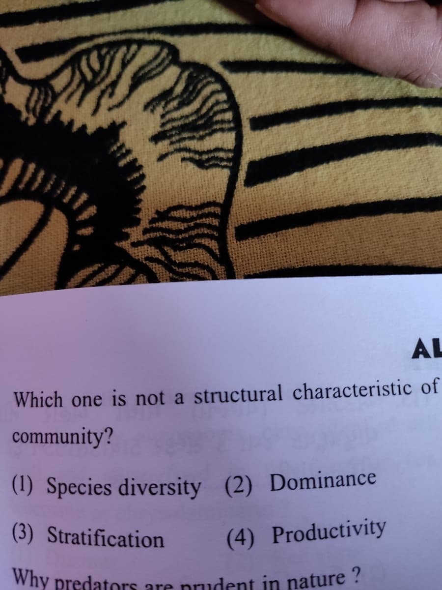 AL
Which one is not a structural characteristic of
community?
(1) Species diversity (2) Dominance
(3) Stratification
(4) Productivity
Why predators are prudent in nature ?
