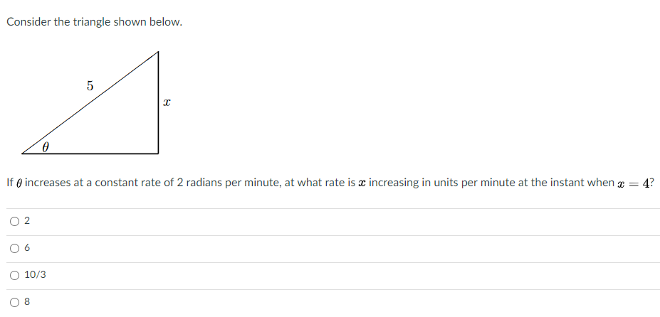 Consider the triangle shown below.
If e increases at a constant rate of 2 radians per minute, at what rate is x increasing in units per minute at the instant when g = 4?
6
O 10/3
8.
