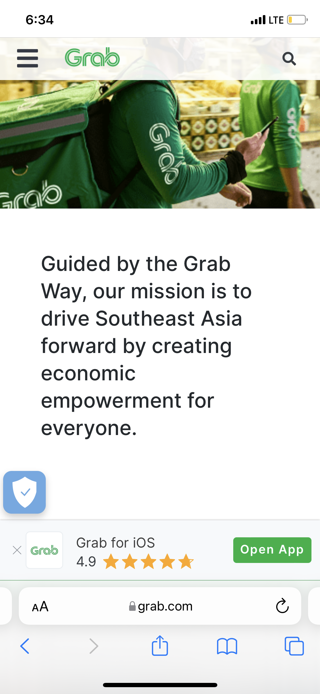 6:34
E Grab
=
Grab
X Grab
Gras
AA
Guided by the Grab
Way, our mission is to
drive Southeast Asia
forward by creating
economic
empowerment for
everyone.
Grab for iOS
4.9
.LTE
grab.com
Grab
Q
Open App