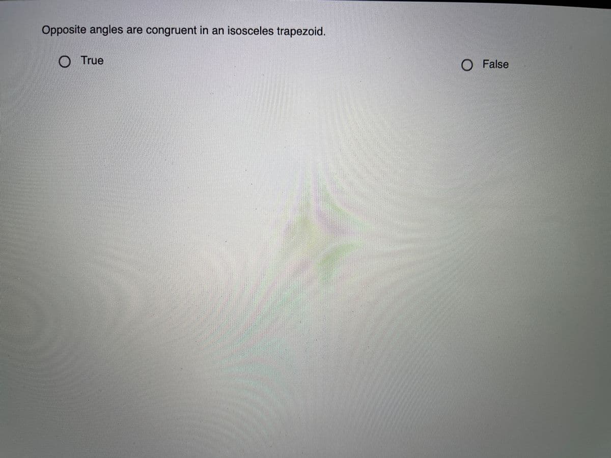 Opposite angles are congruent in an isosceles trapezoid.
O True
O False
