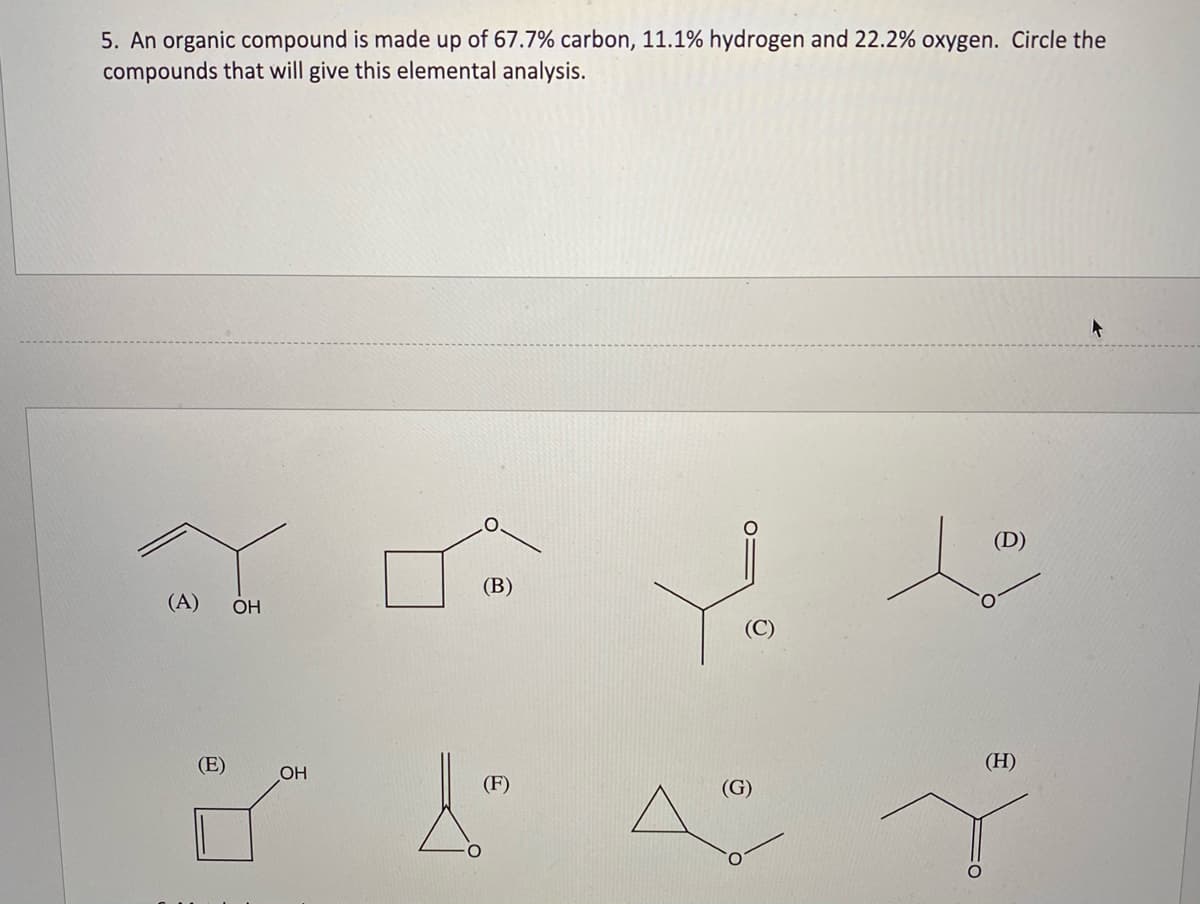 5. An organic compound is made up of 67.7% carbon, 11.1% hydrogen and 22.2% oxygen. Circle the
compounds that will give this elemental analysis.
(D)
(В)
(A)
OH
(C)
(E)
(H)
OH
(F)
