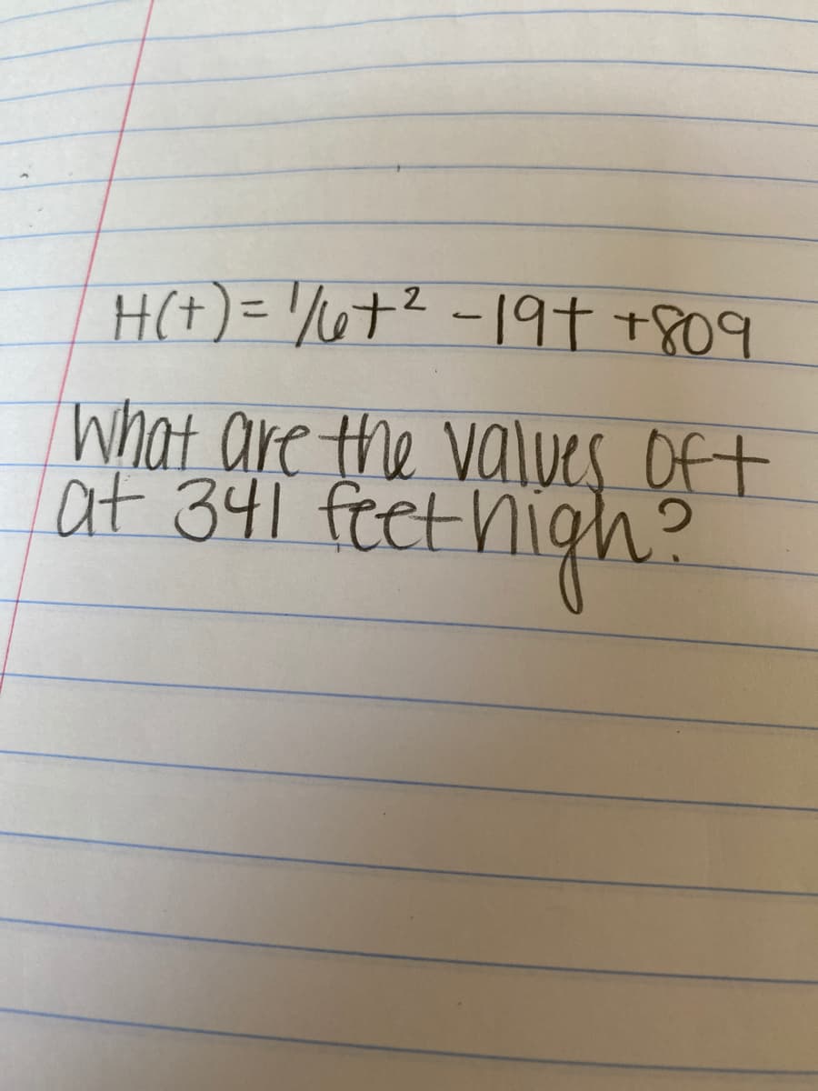 H(t) = '/ut? -19t +809
%3D
What are the values Oft
at 341 feet nigh?
