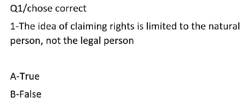 Q1/chose correct
1-The idea of claiming rights is limited to the natural
person, not the legal person
A-True
B-False
