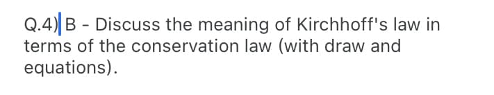 Q.4) B - Discuss the meaning of Kirchhoff's law in
terms of the conservation law (with draw and
equations).
