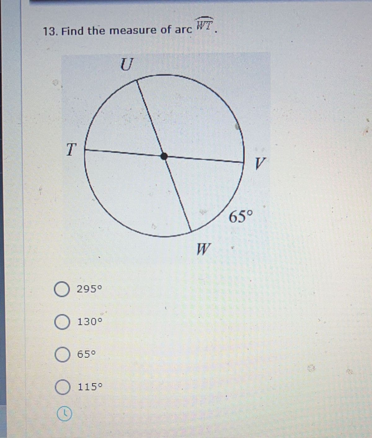 13. Find the measure of arc
WT.
U
65°
W
295°
130°
65°
115°
