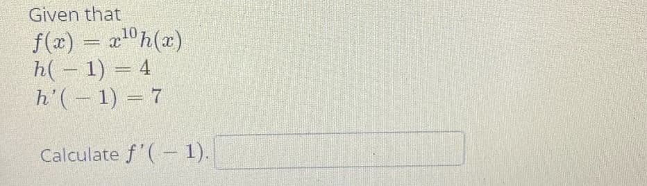 Given that
f(x) = a0h(x)
h(– 1) = 4
h'(-1) = 7
Calculate f'(- 1).
