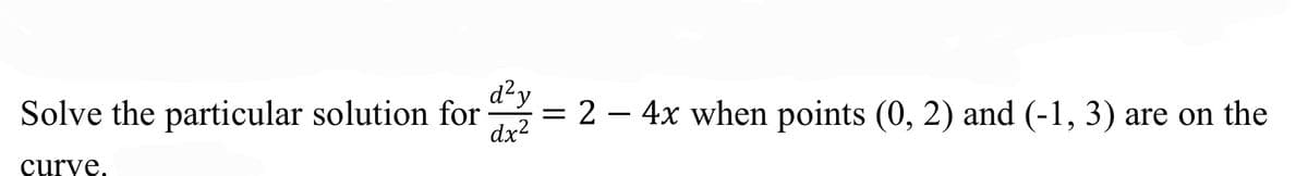 d²y
Solve the particular solution for = 2 – 4x when points (0, 2) and (-1, 3) are on the
dx?
curve,
